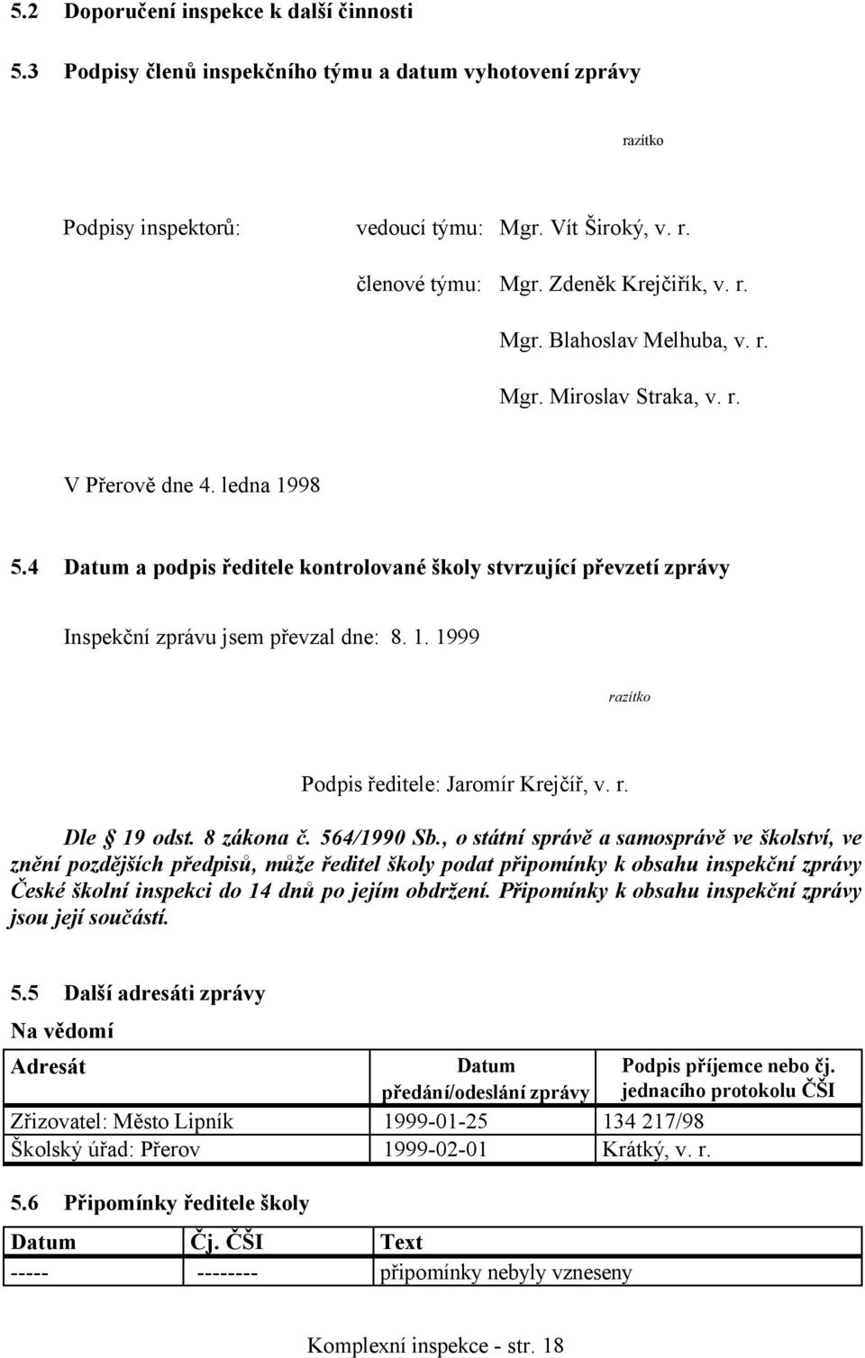 4 Datum a podpis ředitele kontrolované školy stvrzující převzetí zprávy Inspekční zprávu jsem převzal dne: 8. 1. 1999 razítko Podpis ředitele: Jaromír Krejčíř, v. r. Dle 19 odst. 8 zákona č.