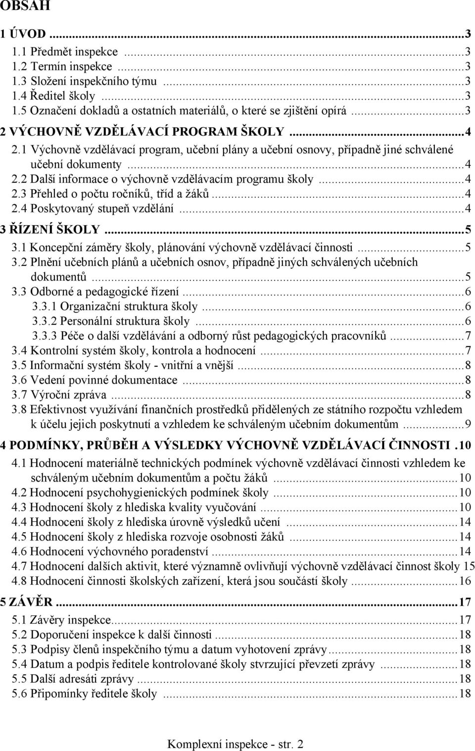 ..4 2.3 Přehled o počtu ročníků, tříd a žáků...4 2.4 Poskytovaný stupeň vzdělání...4 3 ŘÍZENÍ ŠKOLY...5 3.1 Koncepční záměry školy, plánování výchovně vzdělávací činnosti...5 3.2 Plnění učebních plánů a učebních osnov, případně jiných schválených učebních dokumentů.