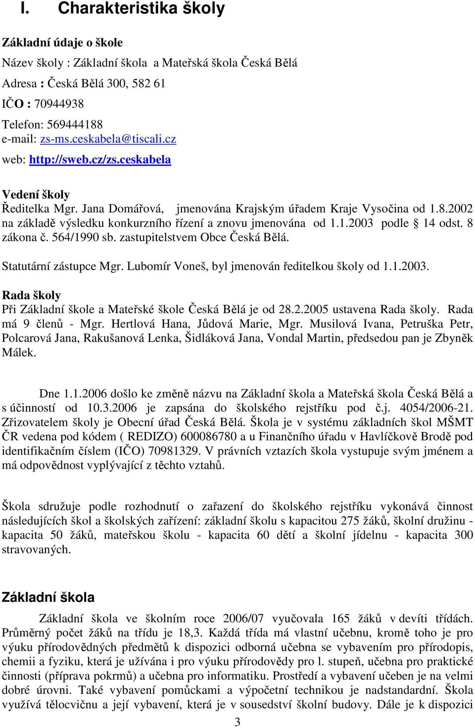 2002 na základě výsledku konkurzního řízení a znovu jmenována od 1.1.2003 podle 14 odst. 8 zákona č. 564/1990 sb. zastupitelstvem Obce Česká Bělá. Statutární zástupce Mgr.