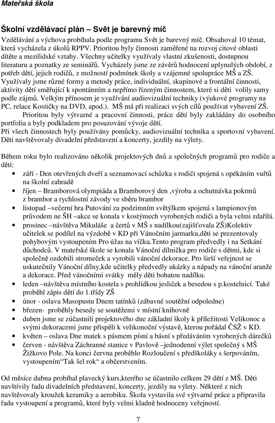 Vycházely jsme ze závěrů hodnocení uplynulých období, z potřeb dětí, jejich rodičů, z možností podmínek školy a vzájemné spolupráce MŠ a ZŠ.