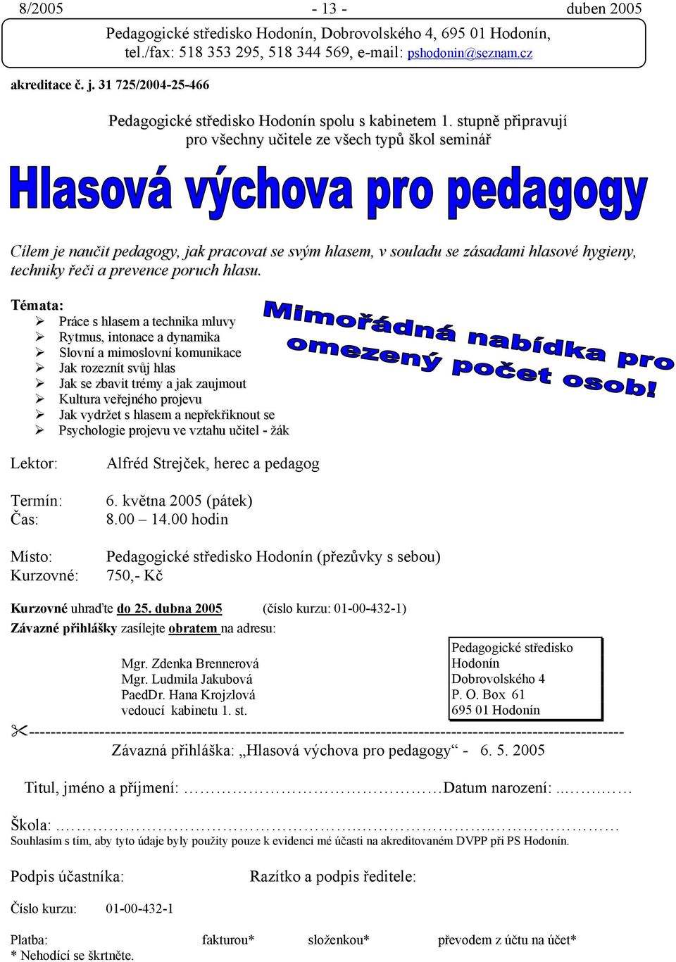 Témata: Práce s hlasem a technika mluvy Rytmus, intonace a dynamika Slovní a mimoslovní komunikace Jak rozeznít svůj hlas Jak se zbavit trémy a jak zaujmout Kultura veřejného projevu Jak vydržet s