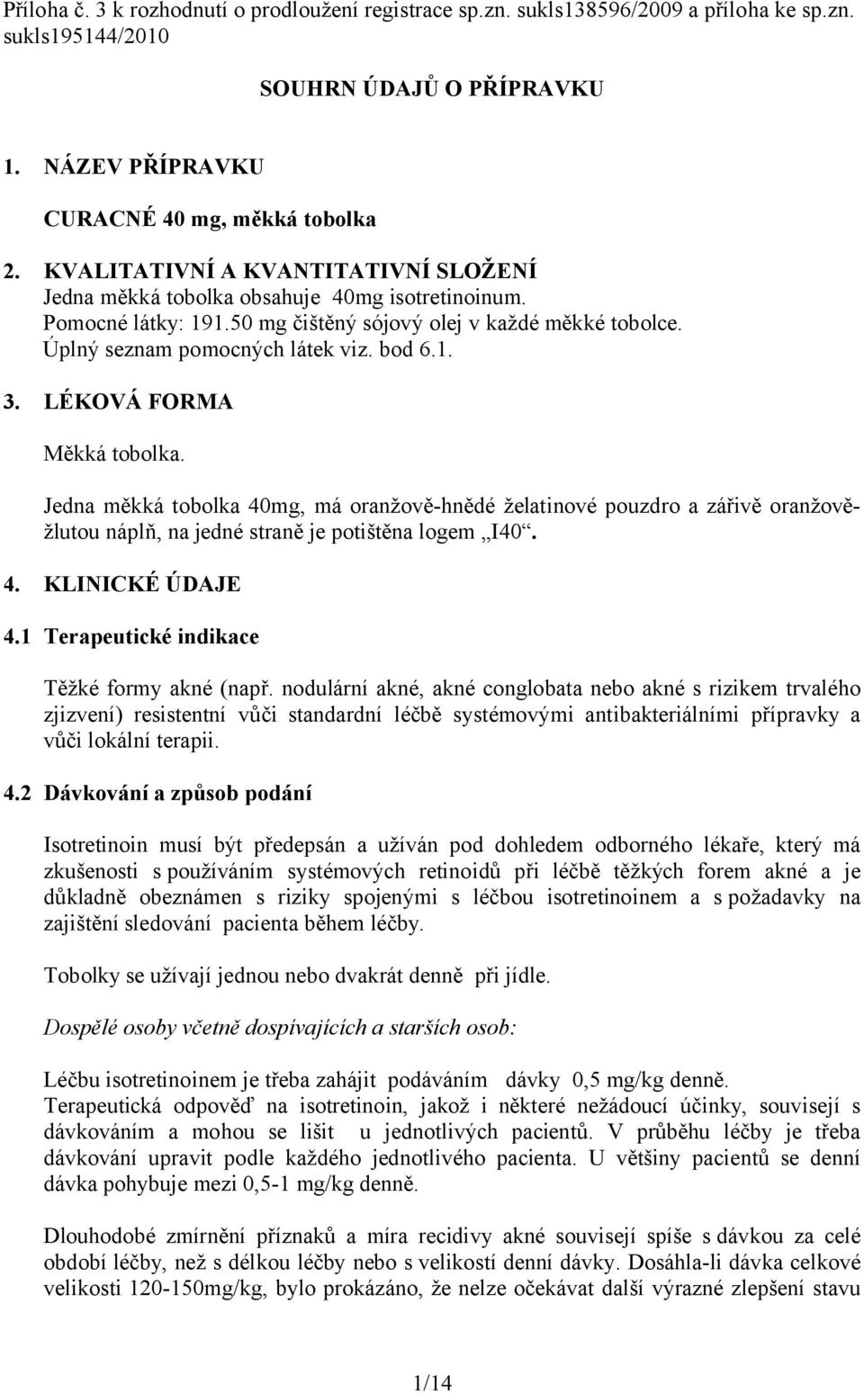 LÉKOVÁ FORMA Měkká tobolka. Jedna měkká tobolka 40mg, má oranžově-hnědé želatinové pouzdro a zářivě oranžověžlutou náplň, na jedné straně je potištěna logem I40. 4. KLINICKÉ ÚDAJE 4.