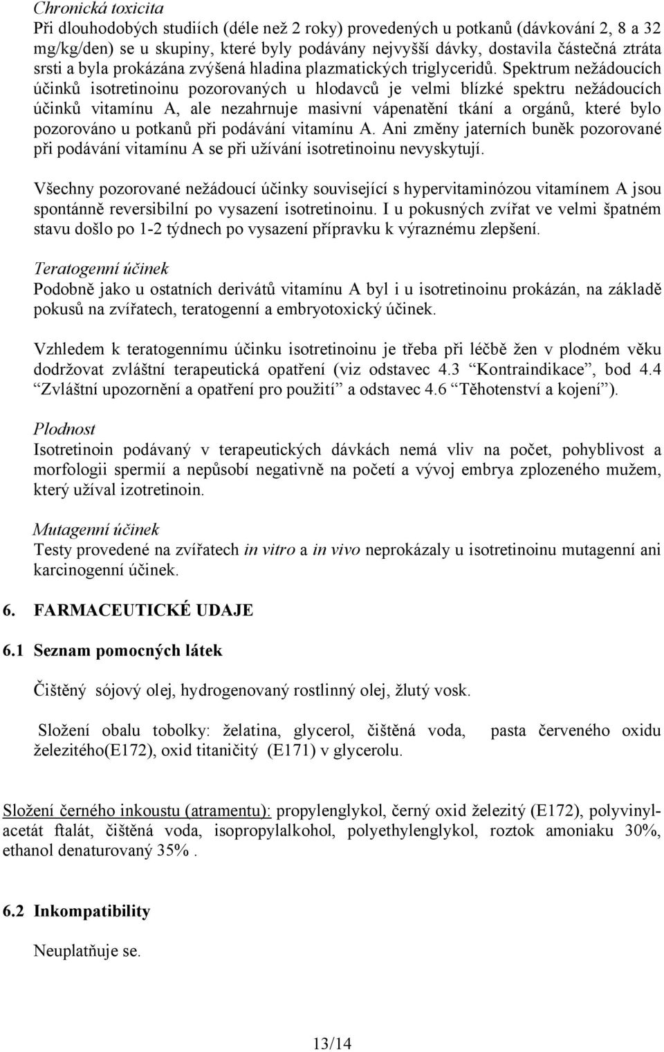 Spektrum nežádoucích účinků isotretinoinu pozorovaných u hlodavců je velmi blízké spektru nežádoucích účinků vitamínu A, ale nezahrnuje masivní vápenatění tkání a orgánů, které bylo pozorováno u