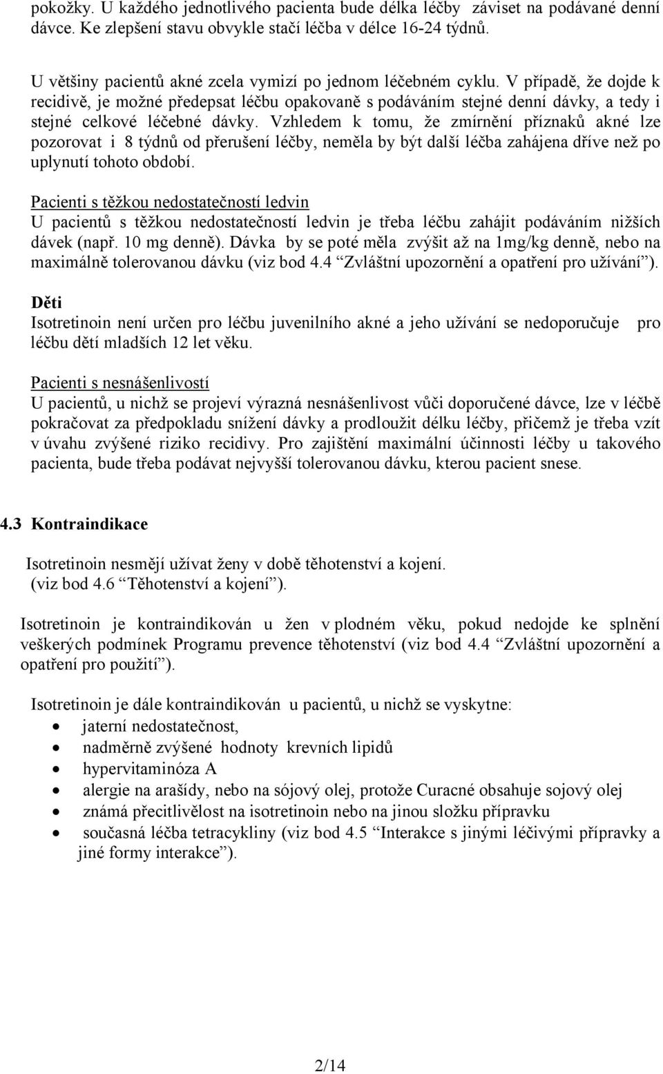 Vzhledem k tomu, že zmírnění příznaků akné lze pozorovat i 8 týdnů od přerušení léčby, neměla by být další léčba zahájena dříve než po uplynutí tohoto období.