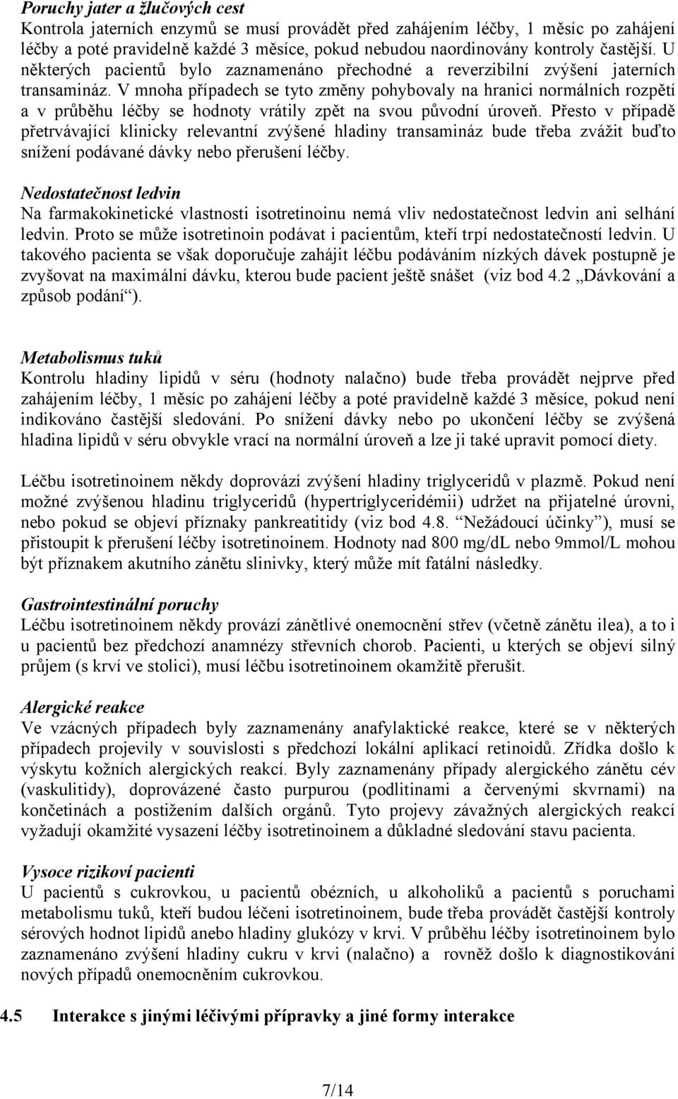 V mnoha případech se tyto změny pohybovaly na hranici normálních rozpětí a v průběhu léčby se hodnoty vrátily zpět na svou původní úroveň.