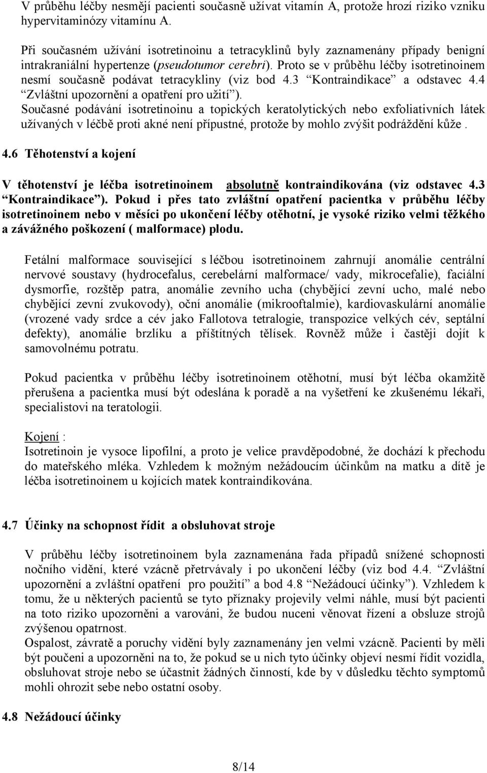 Proto se v průběhu léčby isotretinoinem nesmí současně podávat tetracykliny (viz bod 4.3 Kontraindikace a odstavec 4.4 Zvláštní upozornění a opatření pro užití ).