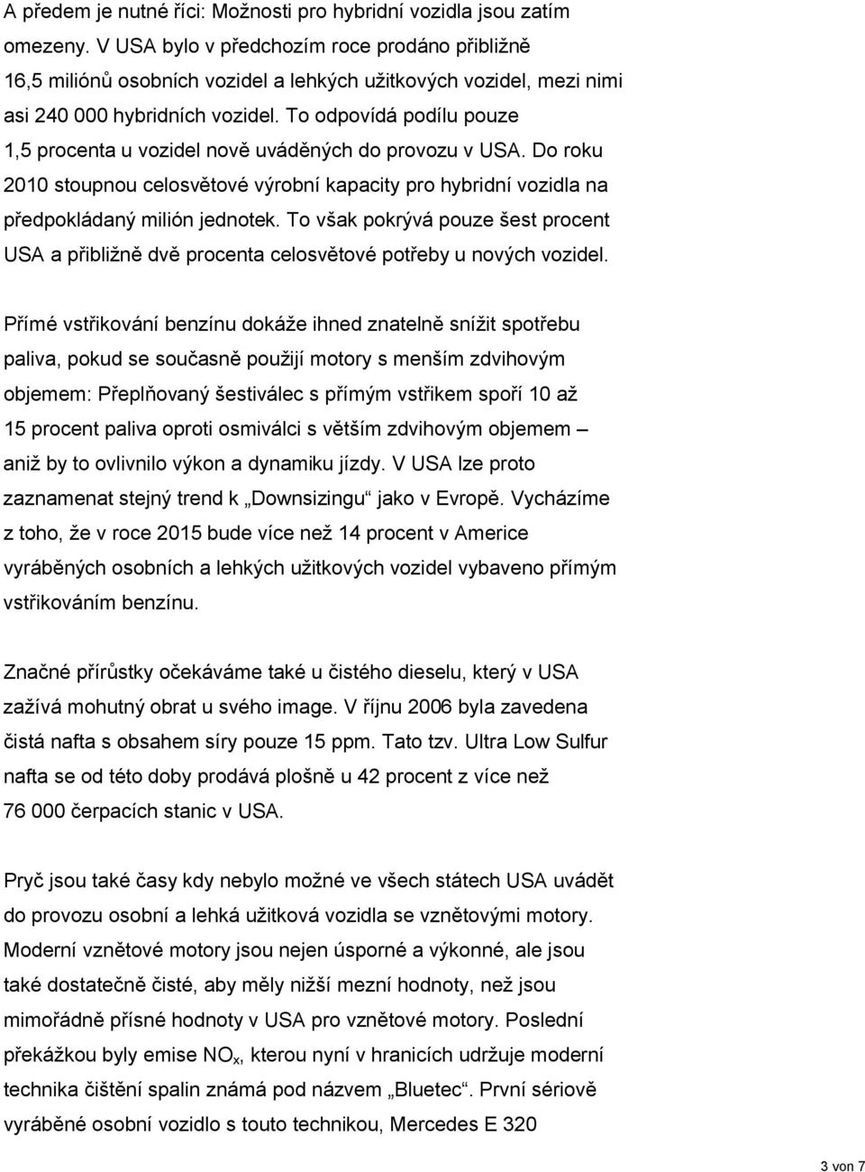 To odpovídá podílu pouze 1,5 procenta u vozidel nově uváděných do provozu v USA. Do roku 2010 stoupnou celosvětové výrobní kapacity pro hybridní vozidla na předpokládaný milión jednotek.