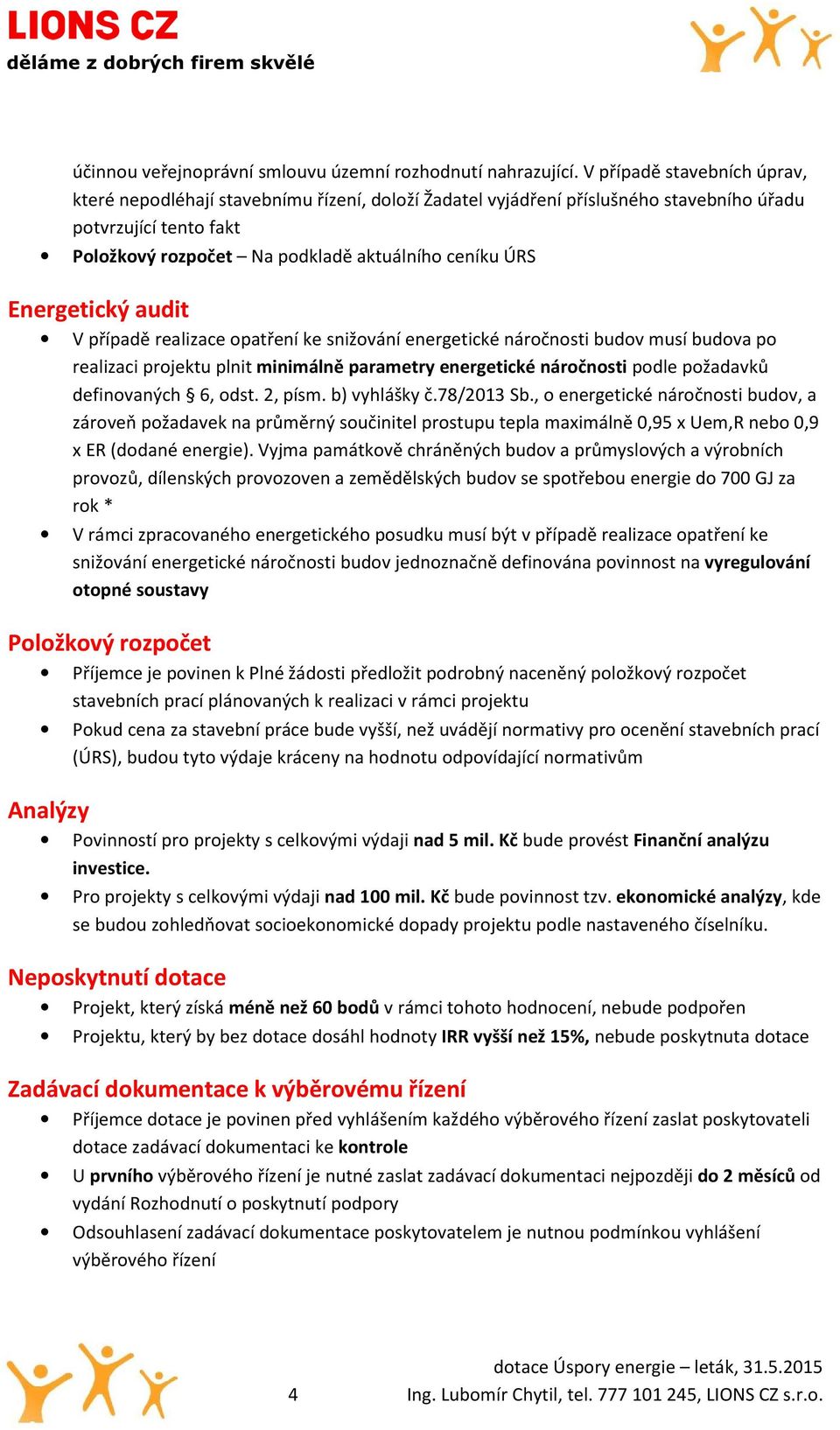 Energetický audit V případě realizace opatření ke snižování energetické náročnosti budov musí budova po realizaci projektu plnit minimálně parametry energetické náročnosti podle požadavků