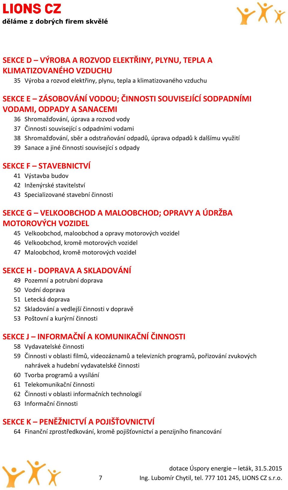 Sanace a jiné činnosti související s odpady SEKCE F STAVEBNICTVÍ 41 Výstavba budov 42 Inženýrské stavitelství 43 Specializované stavební činnosti SEKCE G VELKOOBCHOD A MALOOBCHOD; OPRAVY A ÚDRŽBA