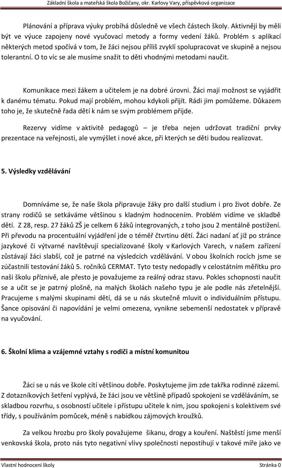 Komunikace mezi žákem a učitelem je na dobré úrovni. Žáci mají možnost se vyjádřit k danému tématu. Pokud mají problém, mohou kdykoli přijít. Rádi jim pomůžeme.