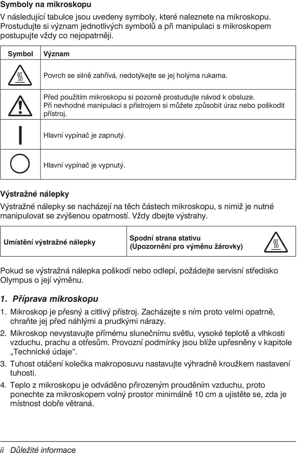 Před použitím mikroskopu si pozorně prostudujte návod k obsluze. Při nevhodné manipulaci s přístrojem si můžete způsobit úraz nebo poškodit přístroj. Hlavní vypínač je zapnutý.