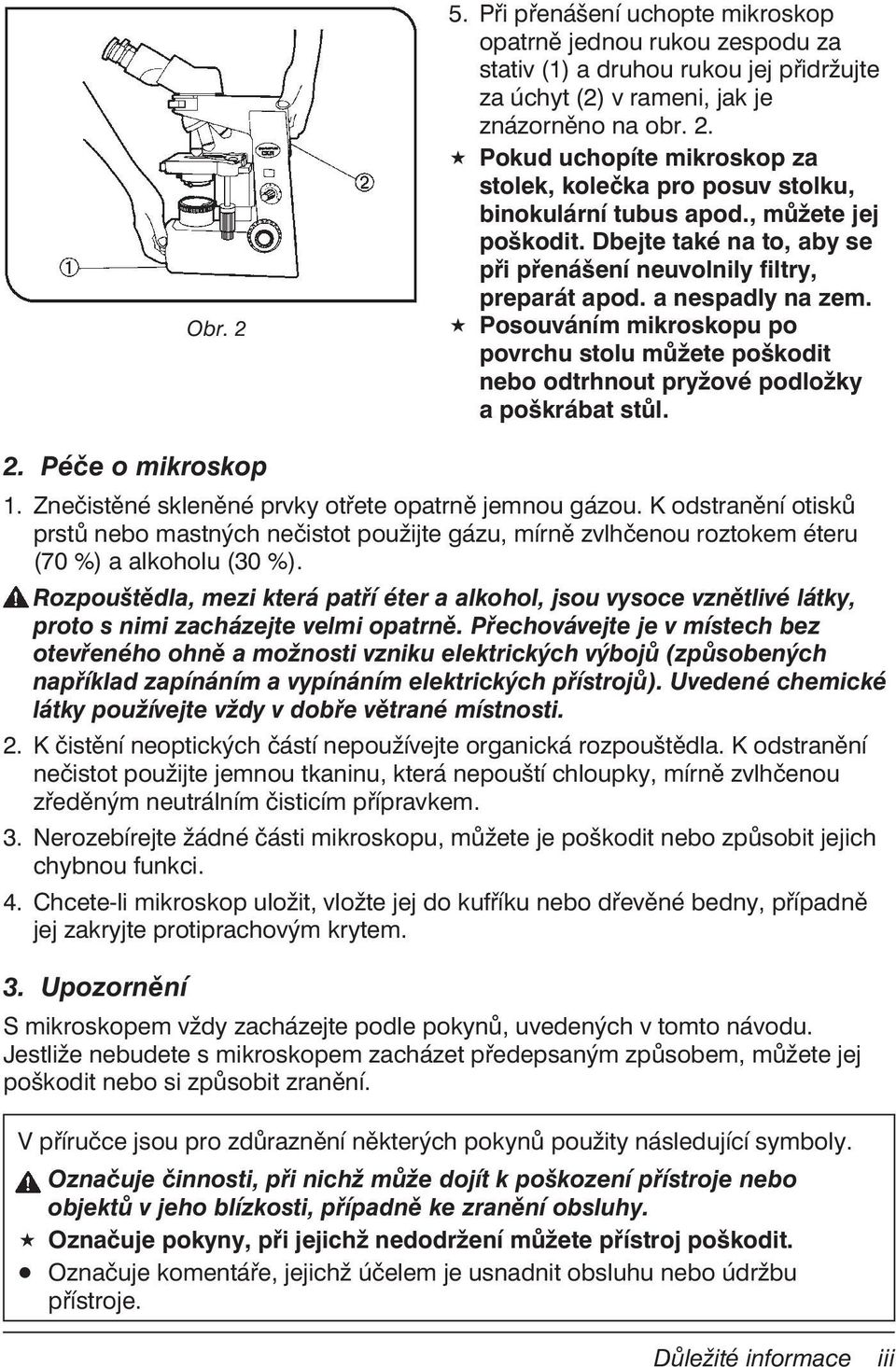 Posouváním mikroskopu po povrchu stolu můžete poškodit nebo odtrhnout pryžové podložky a poškrábat stůl. 2. Péče o mikroskop 1. Znečistěné skleněné prvky otřete opatrně jemnou gázou.