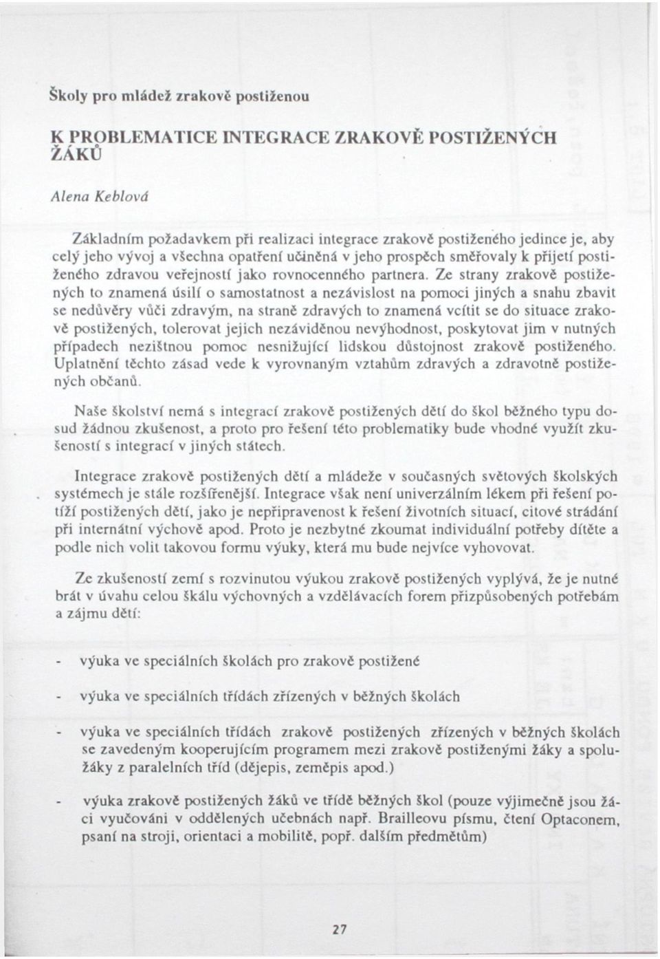 Ze strany zrakové postižených to znamená úsilí o samostatnost a nezávislost na pomoci jiných a snahu zbavit se nedůvěry vůči zdravým, na strané zdravých to znamená vcítit se do situace zrakově