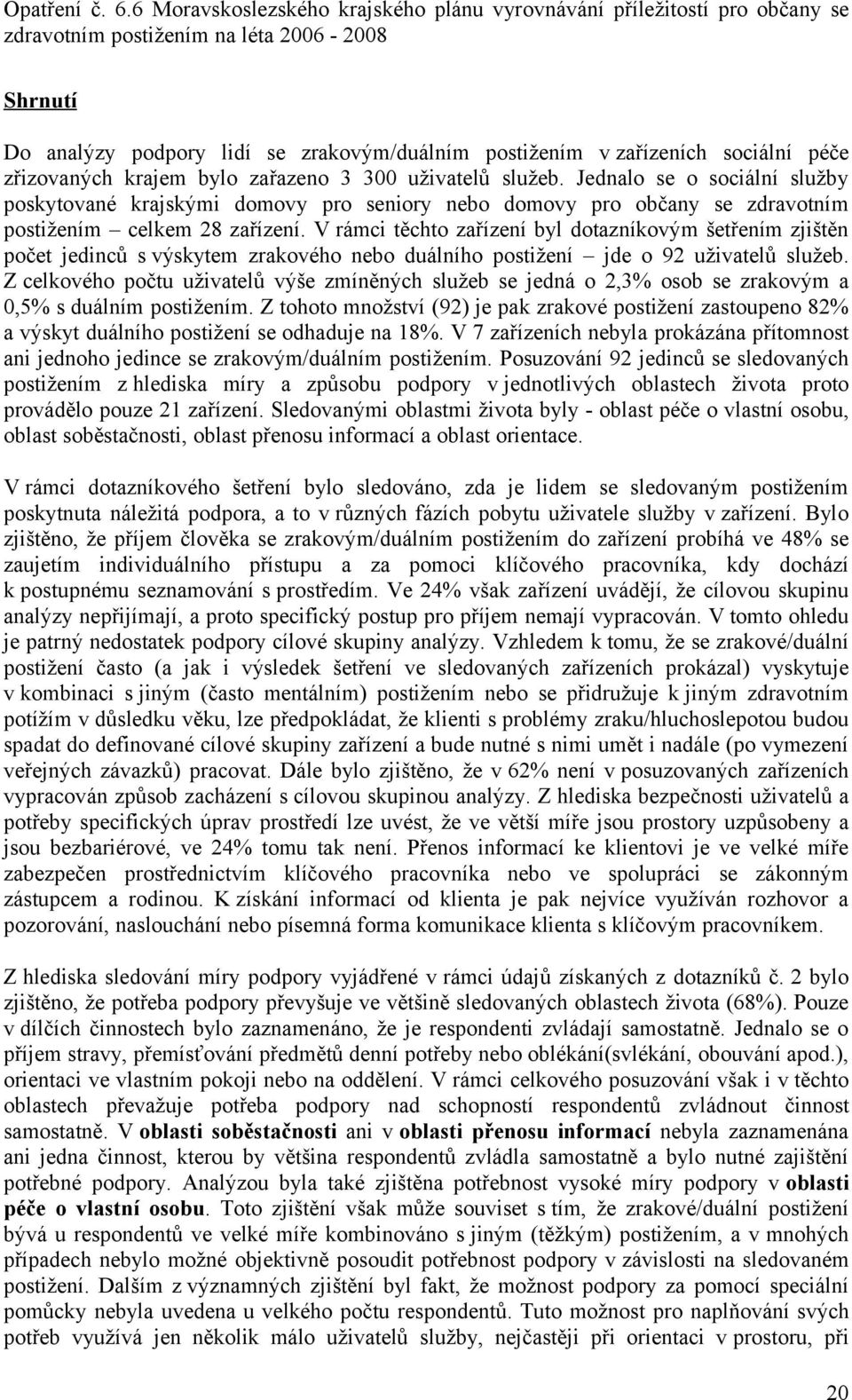 V rámci těchto zařízení byl dotazníkovým šetřením zjištěn počet jedinců s výskytem zrakového nebo duálního postižení jde o 92 uživatelů služeb.