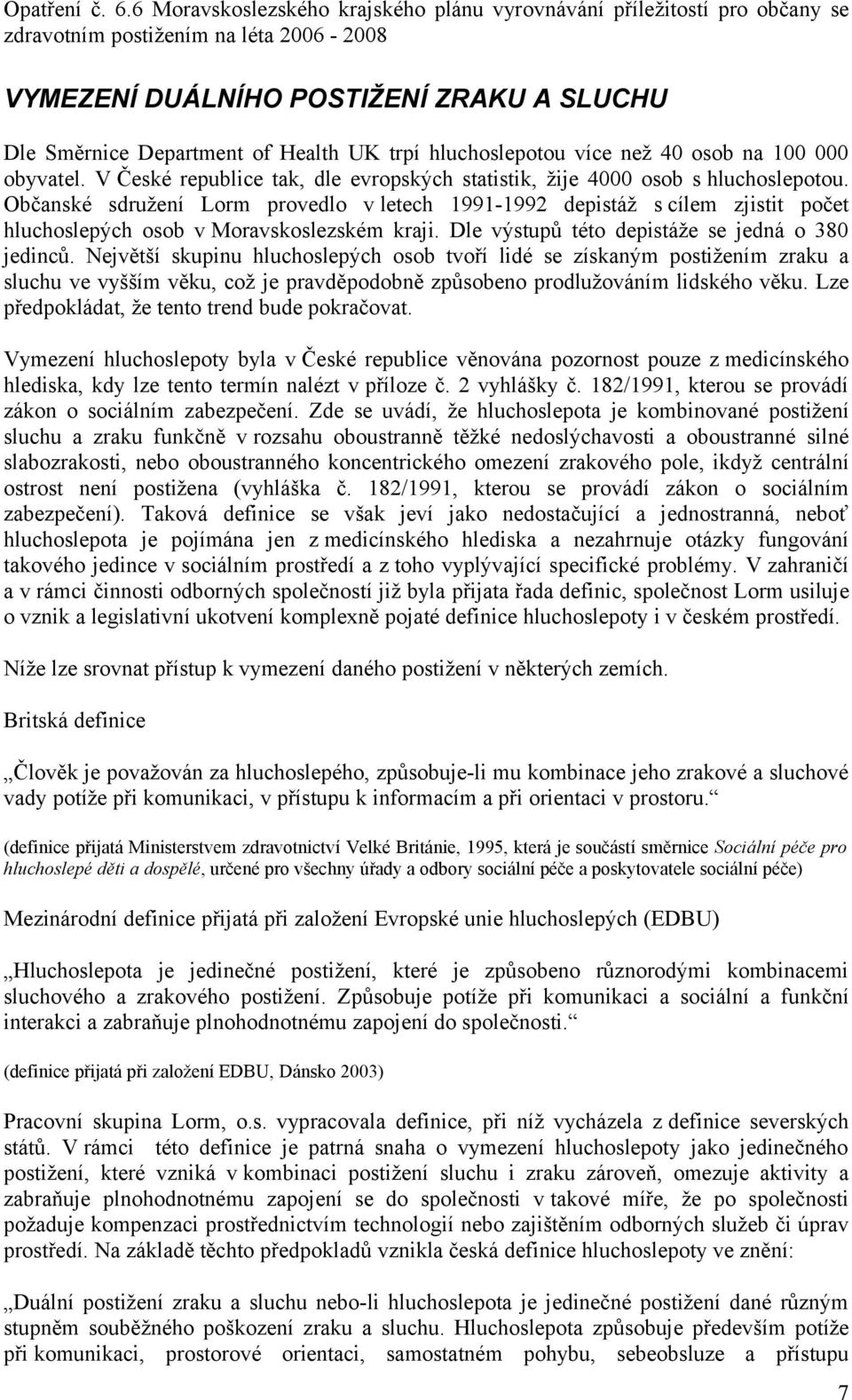 Občanské sdružení Lorm provedlo v letech 1991-1992 depistáž s cílem zjistit počet hluchoslepých osob v Moravskoslezském kraji. Dle výstupů této depistáže se jedná o 380 jedinců.