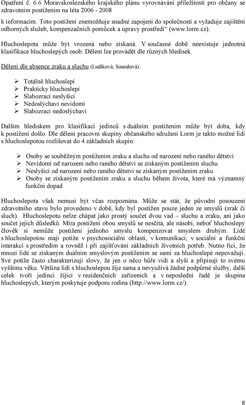 Dělení dle absence zraku a sluchu (Ludíková, Souralová): Totálně hluchoslepí Prakticky hluchoslepí Slabozrací neslyšící Nedoslýchaví nevidomí Slabozrací nedoslýchaví Dalším hlediskem pro klasifikaci