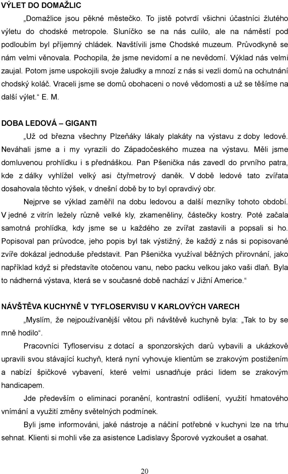 Potom jsme uspokojili svoje žaludky a mnozí z nás si vezli domů na ochutnání chodský koláč. Vraceli jsme se domů obohaceni o nové vědomosti a už se těšíme na další výlet. E. M.