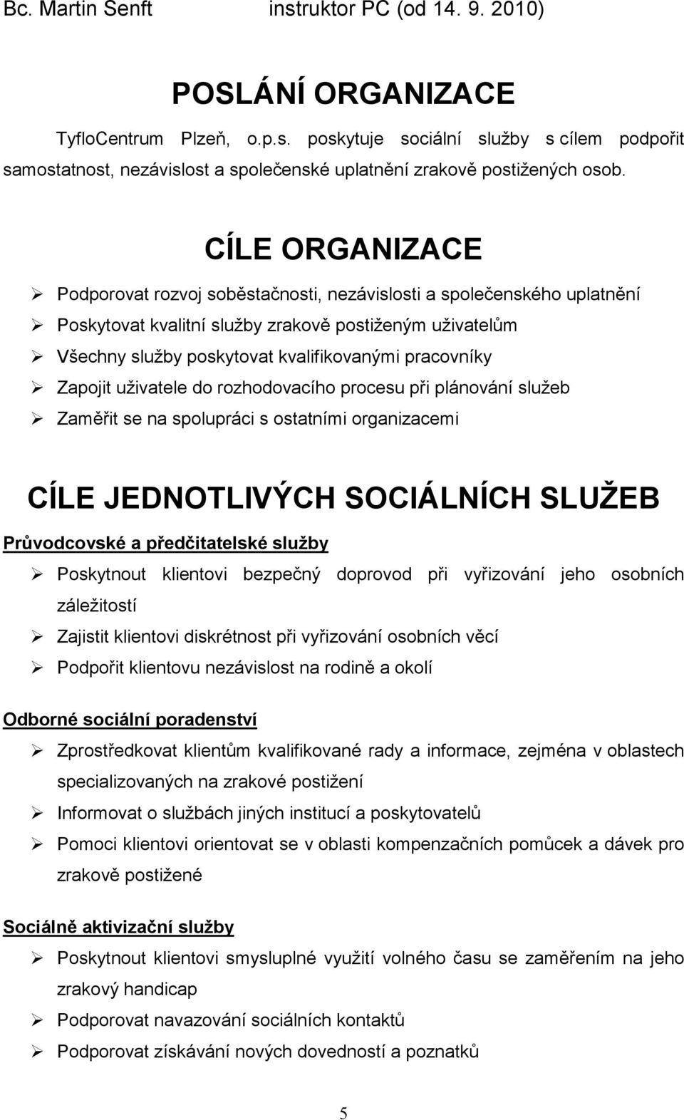 Zapojit uživatele do rozhodovacího procesu při plánování služeb Zaměřit se na spolupráci s ostatními organizacemi CÍLE JEDNOTLIVÝCH SOCIÁLNÍCH SLUŽEB Průvodcovské a předčitatelské služby Poskytnout