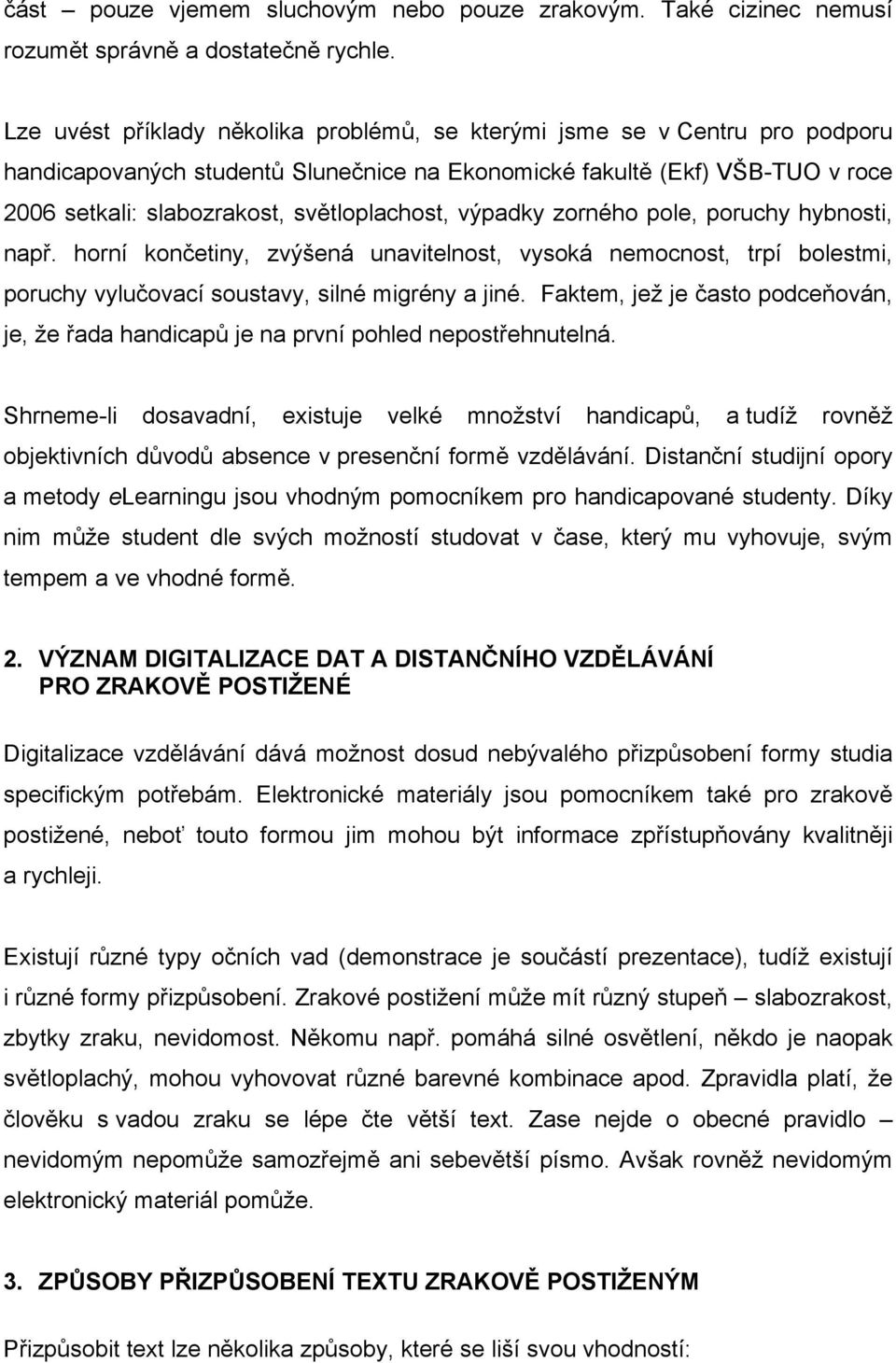 světloplachost, výpadky zorného pole, poruchy hybnosti, např. horní končetiny, zvýšená unavitelnost, vysoká nemocnost, trpí bolestmi, poruchy vylučovací soustavy, silné migrény a jiné.