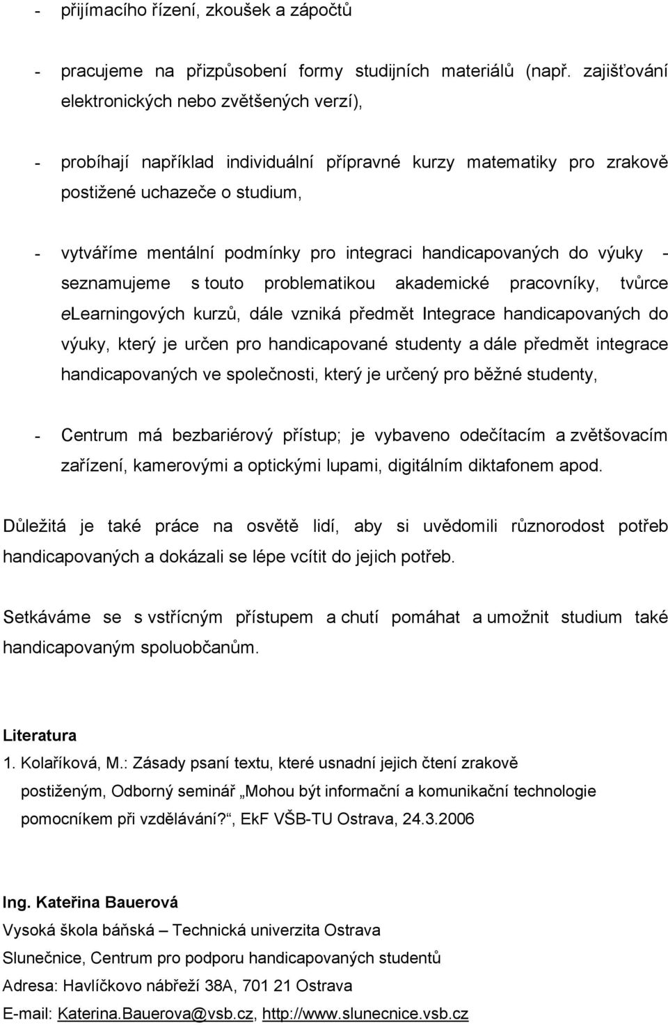 handicapovaných do výuky - seznamujeme s touto problematikou akademické pracovníky, tvůrce elearningových kurzů, dále vzniká předmět Integrace handicapovaných do výuky, který je určen pro