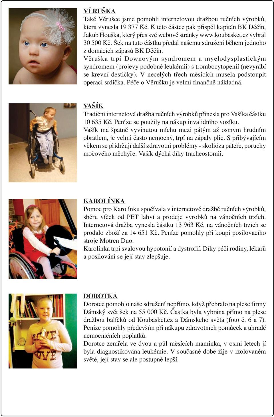 Věruška trpí Downovým syndromem a myelodysplastickým syndromem (projevy podobné leukémii) s trombocytopenií (nevyrábí se krevní destičky). V necelých třech měsících musela podstoupit operaci srdíčka.