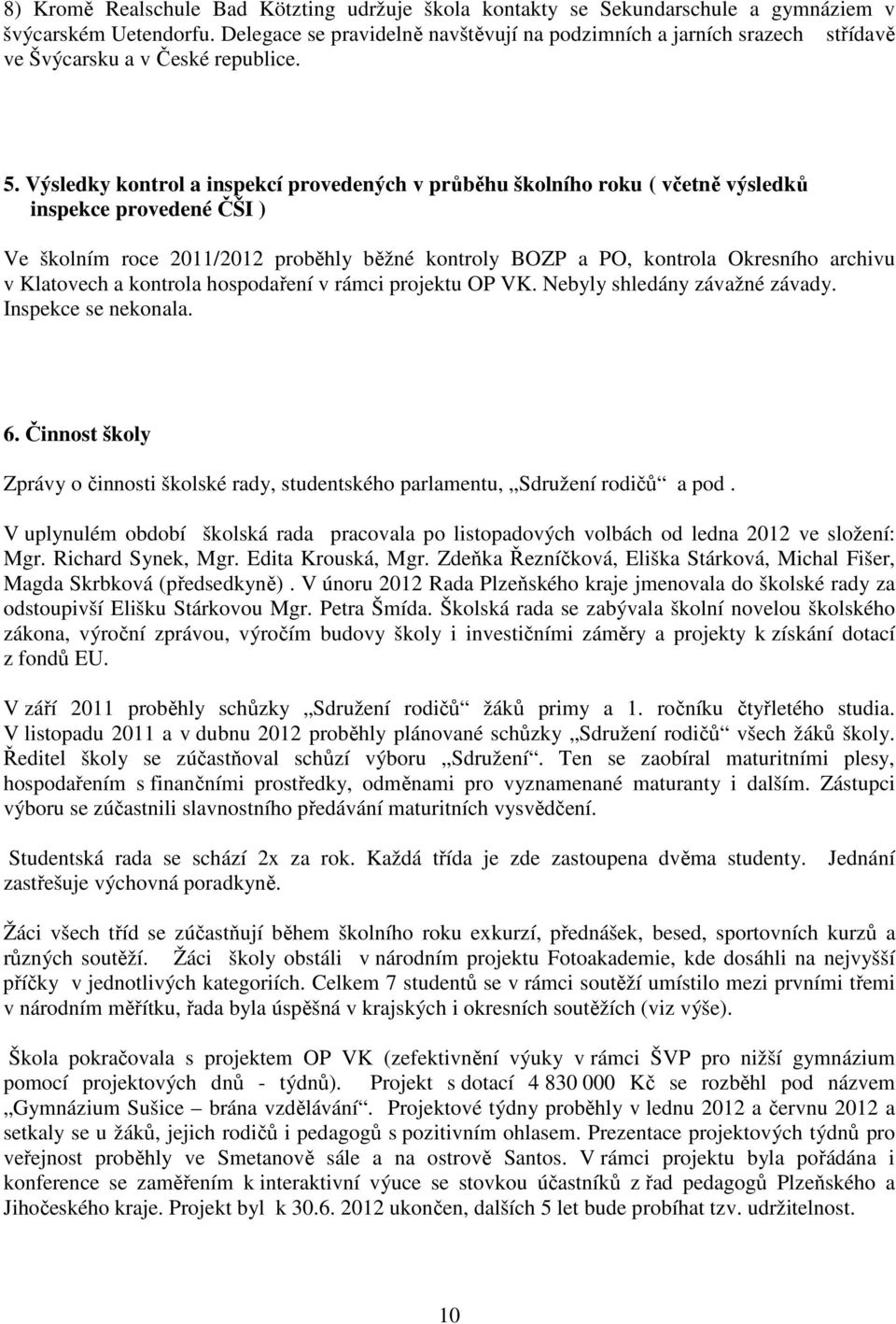 Výsledky kontrol a inspekcí provedených v průběhu školního roku ( včetně výsledků inspekce provedené ČŠI ) Ve školním roce 2011/2012 proběhly běžné kontroly BOZP a PO, kontrola Okresního archivu v