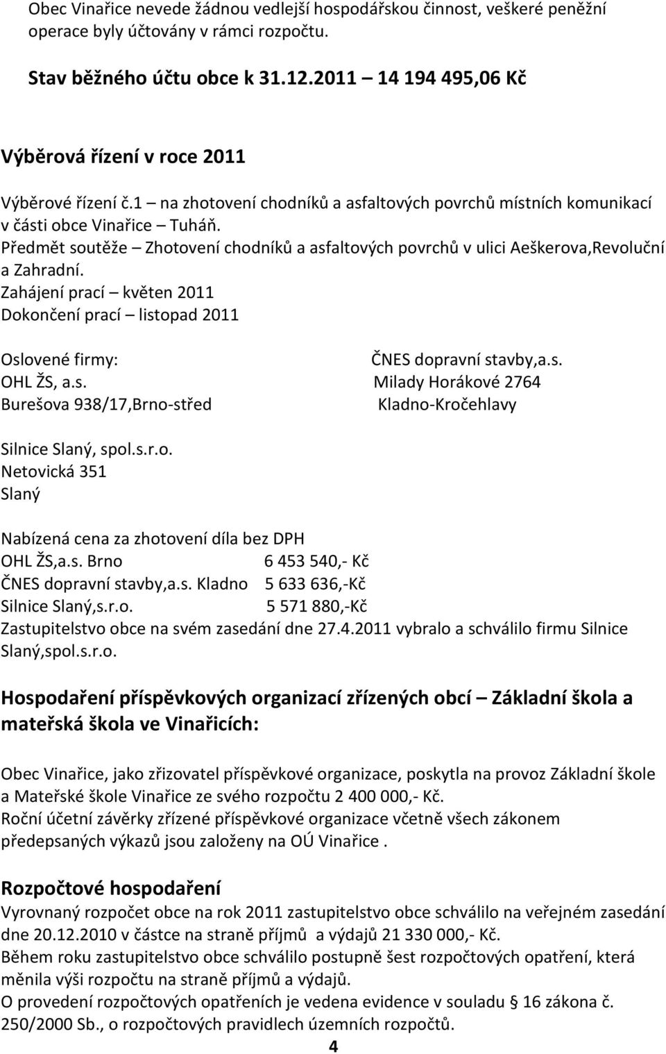 Předmět soutěže Zhotovení chodníků a asfaltových povrchů v ulici Aeškerova,Revoluční a Zahradní. Zahájení prací květen 2011 Dokončení prací listopad 2011 Oslovené firmy: ČNES dopravní stavby,a.s. OHL ŽS, a.