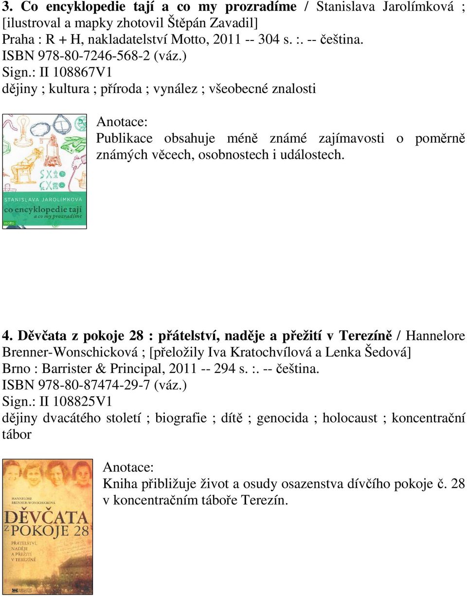 Dvata z pokoje 28 : pátelství, nadje a pežití v Terezín / Hannelore Brenner-Wonschicková ; [peložily Iva Kratochvílová a Lenka Šedová] Brno : Barrister & Principal, 2011 -- 294 s. :. -- eština.