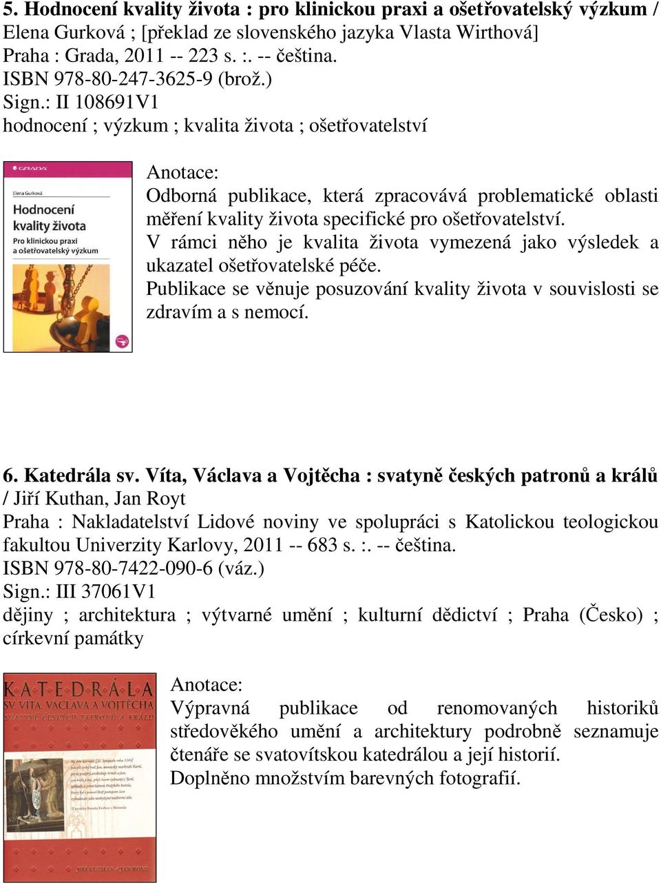 : II 108691V1 hodnocení ; výzkum ; kvalita života ; ošetovatelství Odborná publikace, která zpracovává problematické oblasti mení kvality života specifické pro ošetovatelství.