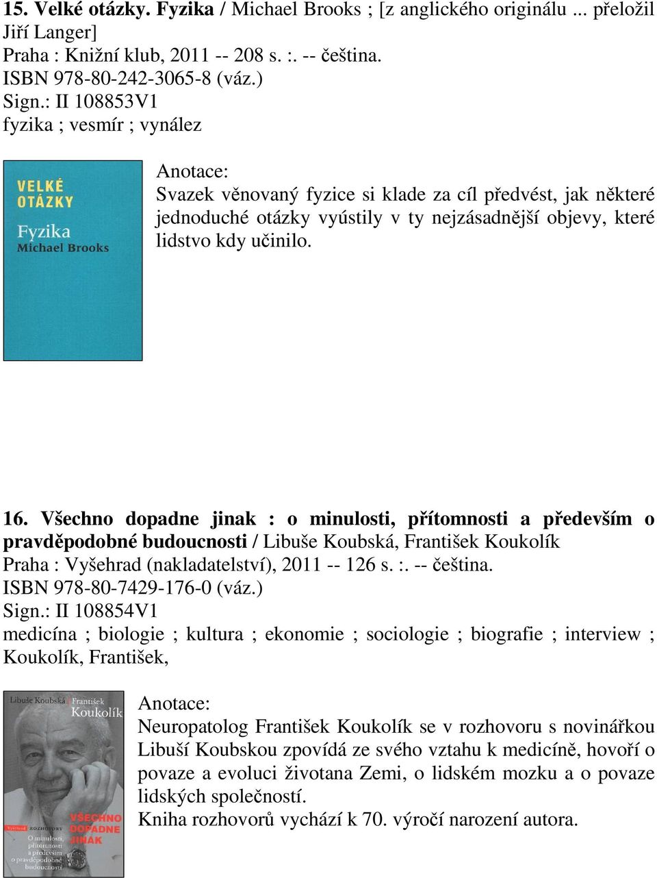 Všechno dopadne jinak : o minulosti, pítomnosti a pedevším o pravdpodobné budoucnosti / Libuše Koubská, František Koukolík Praha : Vyšehrad (nakladatelství), 2011 -- 126 s. :. -- eština.