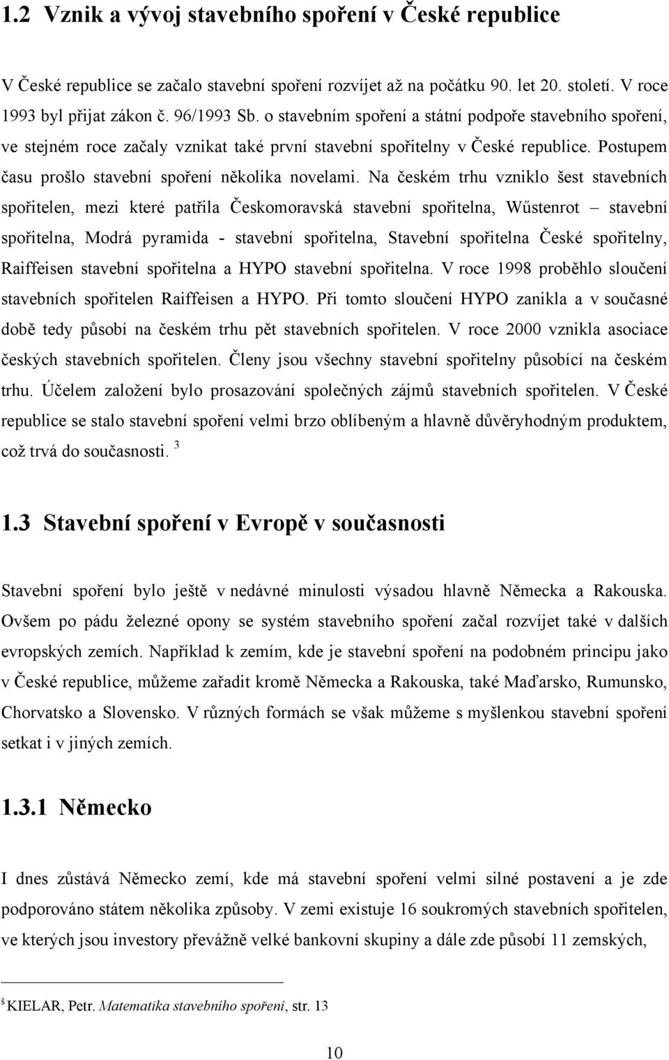 Na českém trhu vzniklo šest stavebních spořitelen, mezi které patřila Českomoravská stavební spořitelna, Wűstenrot stavební spořitelna, Modrá pyramida - stavební spořitelna, Stavební spořitelna České