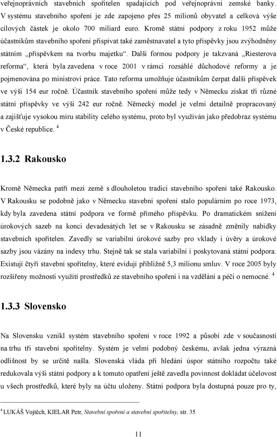 Kromě státní podpory z roku 1952 můţe účastníkům stavebního spoření přispívat také zaměstnavatel a tyto příspěvky jsou zvýhodněny státním příspěvkem na tvorbu majetku.