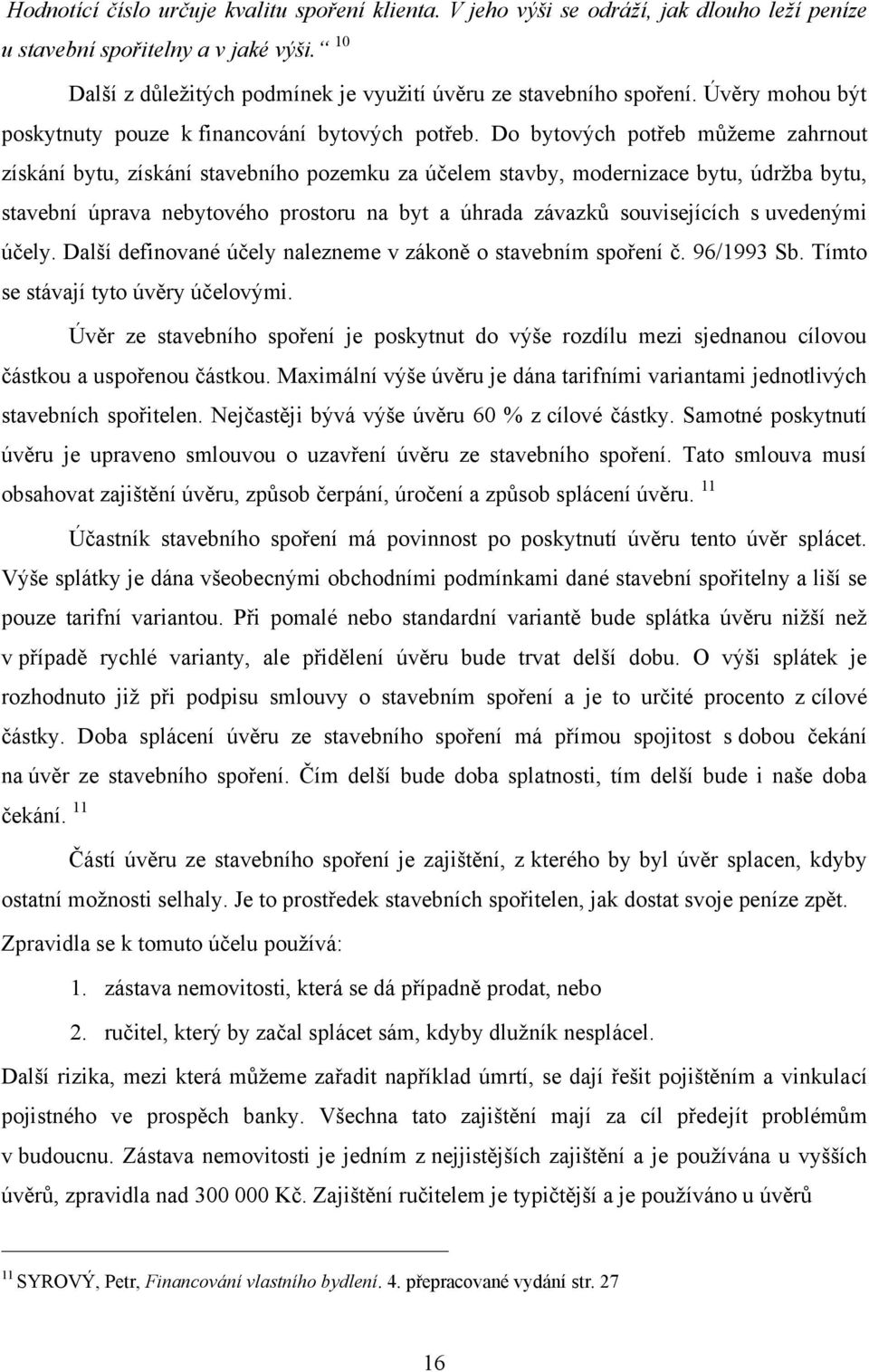 Do bytových potřeb můţeme zahrnout získání bytu, získání stavebního pozemku za účelem stavby, modernizace bytu, údrţba bytu, stavební úprava nebytového prostoru na byt a úhrada závazků souvisejících