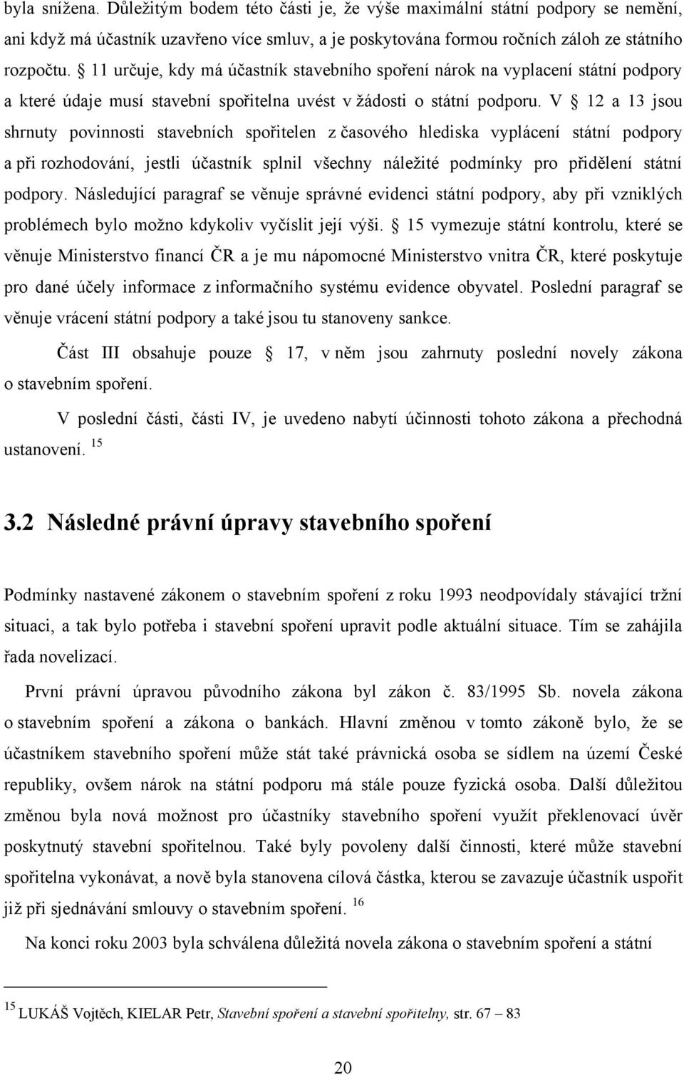 V 12 a 13 jsou shrnuty povinnosti stavebních spořitelen z časového hlediska vyplácení státní podpory a při rozhodování, jestli účastník splnil všechny náleţité podmínky pro přidělení státní podpory.