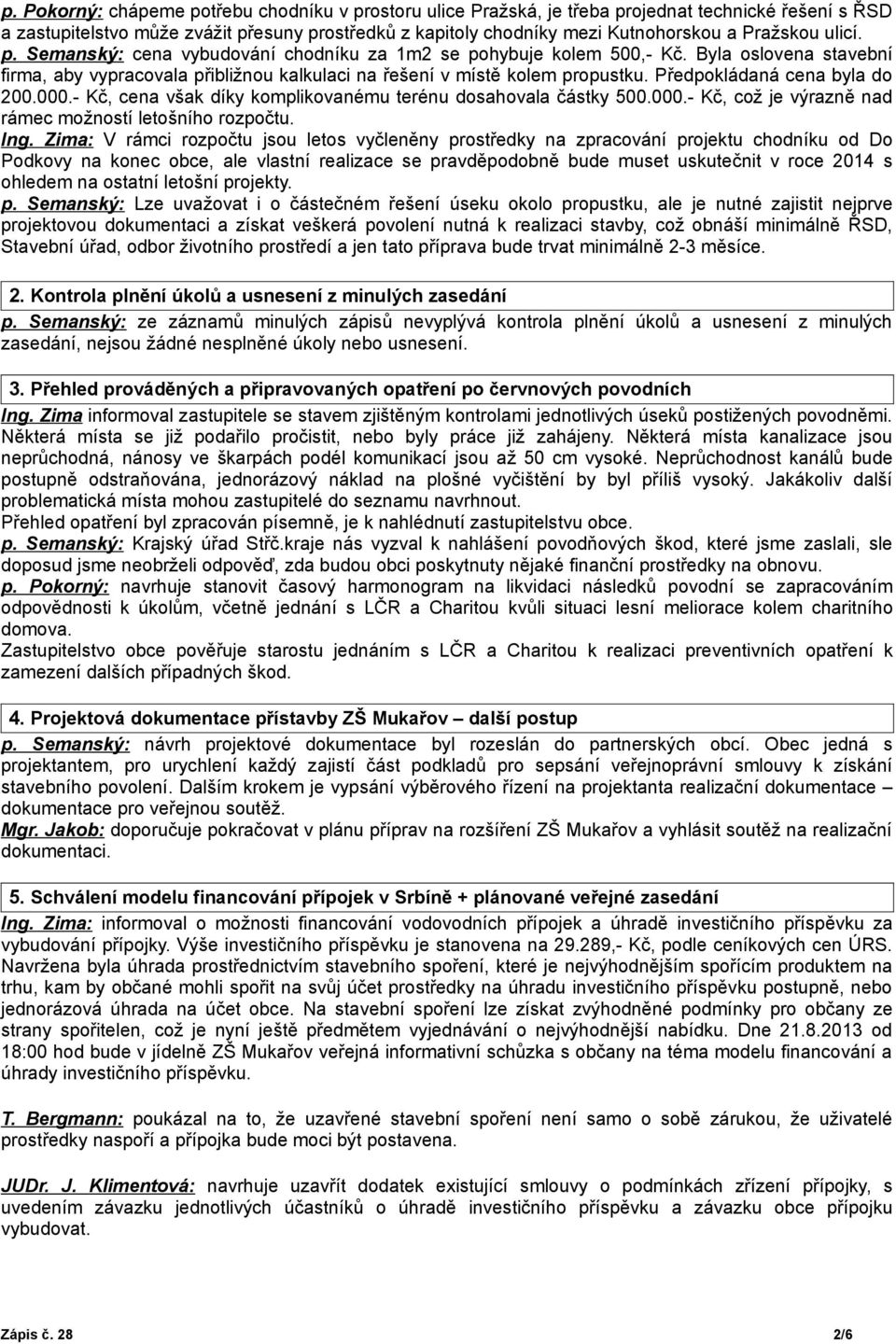 Předpokládaná cena byla do 200.000.- Kč, cena však díky komplikovanému terénu dosahovala částky 500.000.- Kč, což je výrazně nad rámec možností letošního rozpočtu. Ing.