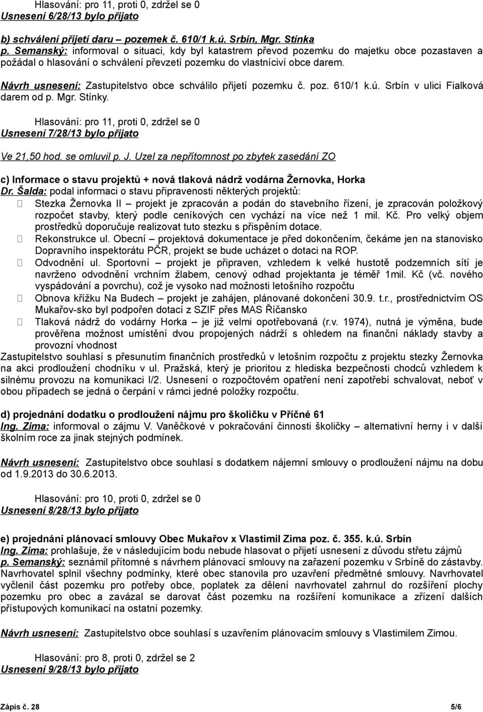Návrh usnesení: Zastupitelstvo obce schválilo přijetí pozemku č. poz. 610/1 k.ú. Srbín v ulici Fialková darem od p. Mgr. Stínky. Usnesení 7/28/13 bylo přijato Ve 21,50 hod. se omluvil p. J.