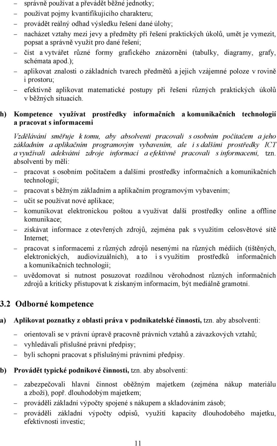 ); aplikovat znalosti o základních tvarech předmětů a jejich vzájemné poloze v rovině i prostoru; efektivně aplikovat matematické postupy při řešení různých praktických úkolů v běžných situacích.