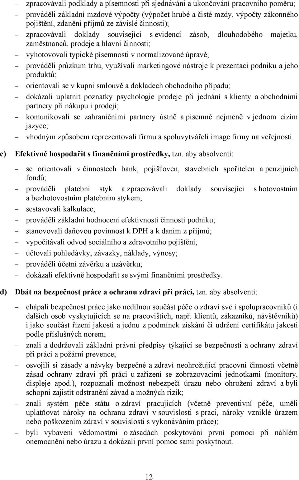 trhu, využívali marketingové nástroje k prezentaci podniku a jeho produktů; orientovali se v kupní smlouvě a dokladech obchodního případu; dokázali uplatnit poznatky psychologie prodeje při jednání s