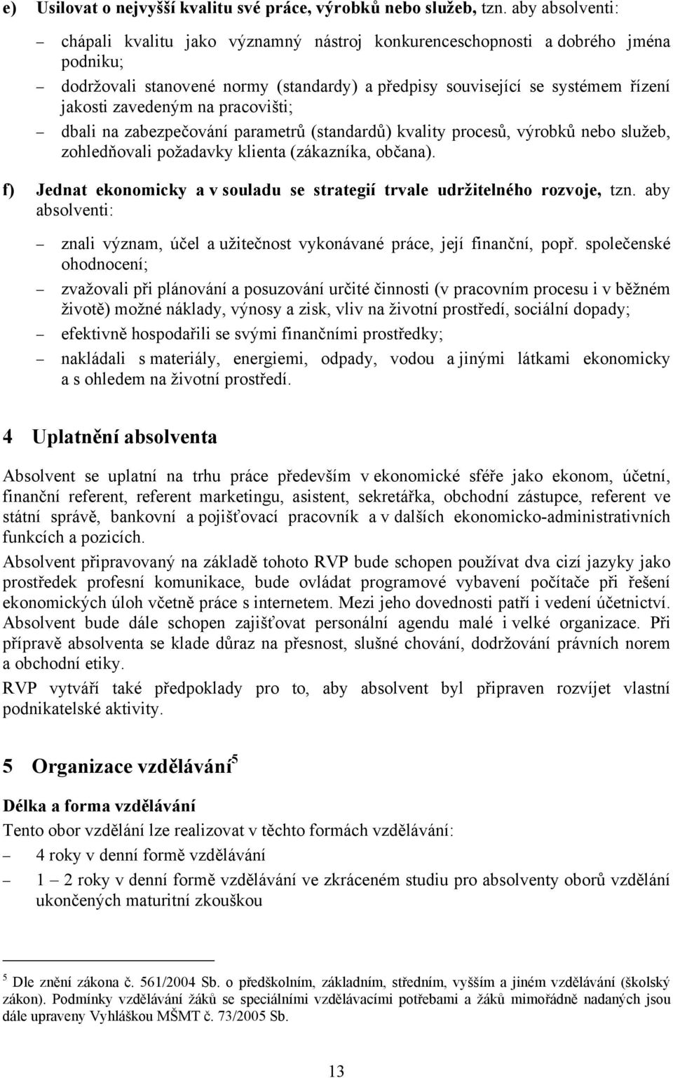 na pracovišti; dbali na zabezpečování parametrů (standardů) kvality procesů, výrobků nebo služeb, zohledňovali požadavky klienta (zákazníka, občana).