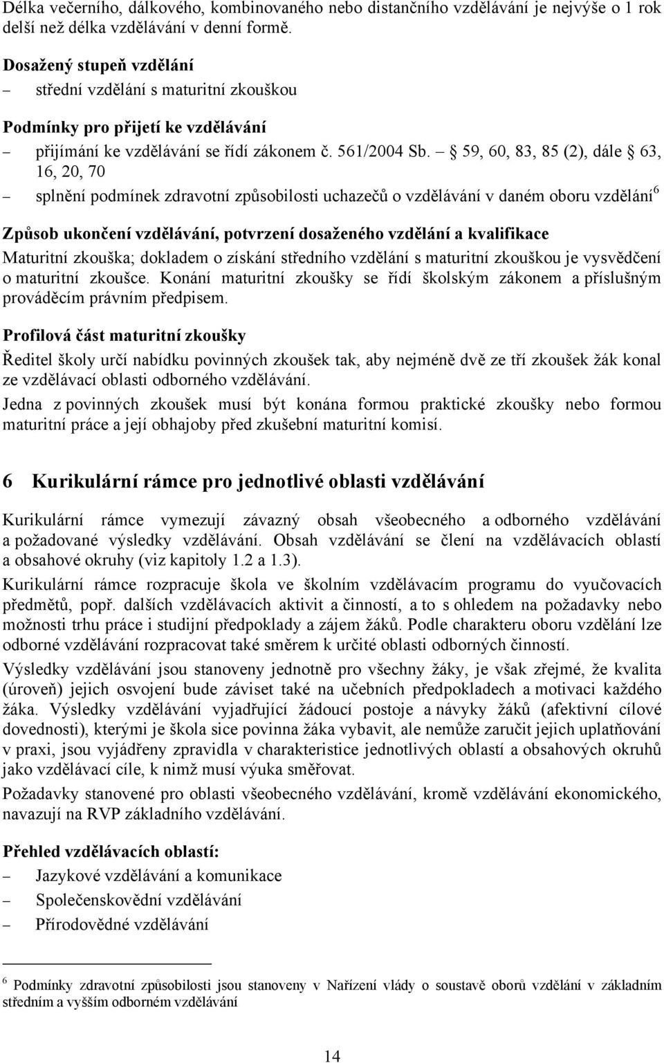 59, 60, 83, 85 (2), dále 63, 16, 20, 70 splnění podmínek zdravotní způsobilosti uchazečů o vzdělávání v daném oboru vzdělání 6 Způsob ukončení vzdělávání, potvrzení dosaženého vzdělání a kvalifikace