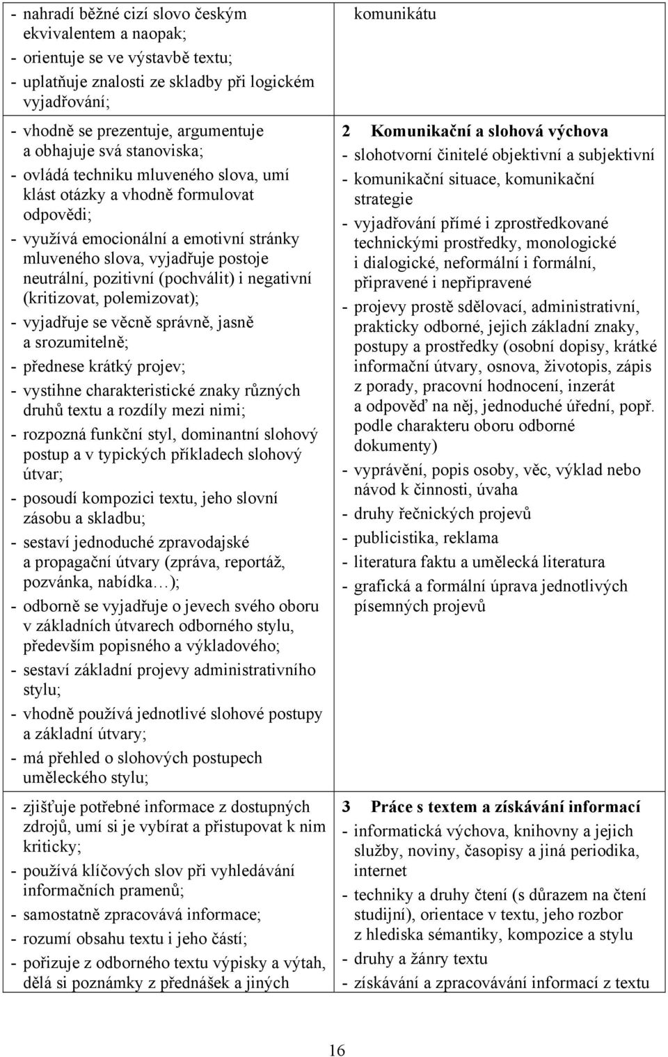 (pochválit) i negativní (kritizovat, polemizovat); - vyjadřuje se věcně správně, jasně a srozumitelně; - přednese krátký projev; - vystihne charakteristické znaky různých druhů textu a rozdíly mezi