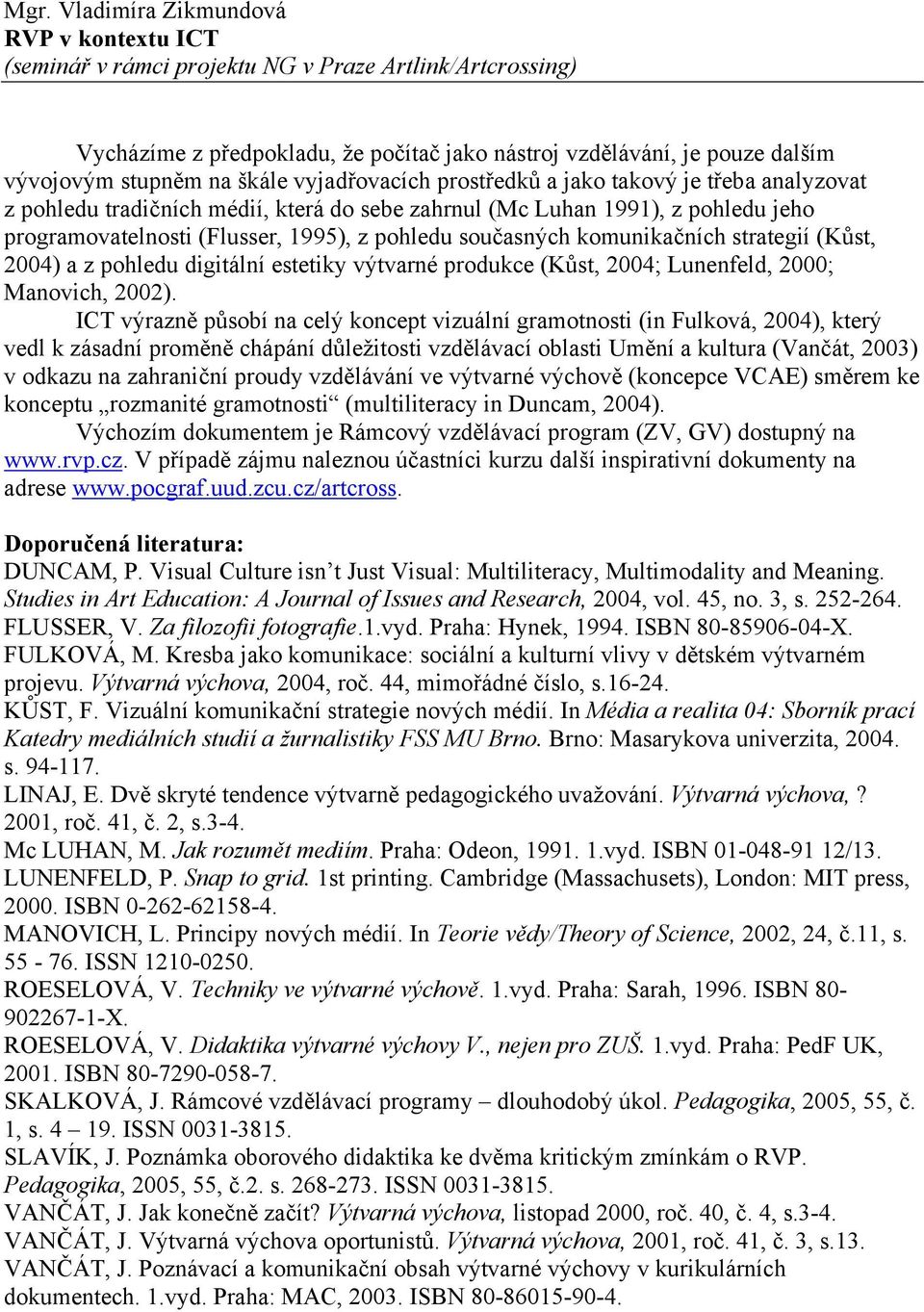 současných komunikačních strategií (Kůst, 2004) a z pohledu digitální estetiky výtvarné produkce (Kůst, 2004; Lunenfeld, 2000; Manovich, 2002).