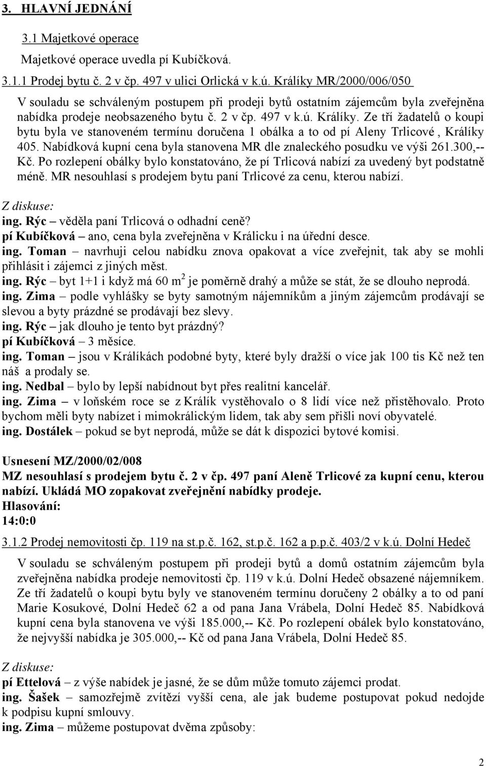 Ze tří žadatelů o koupi bytu byla ve stanoveném termínu doručena 1 obálka a to od pí Aleny Trlicové, Králíky 405. Nabídková kupní cena byla stanovena MR dle znaleckého posudku ve výši 261.300,-- Kč.