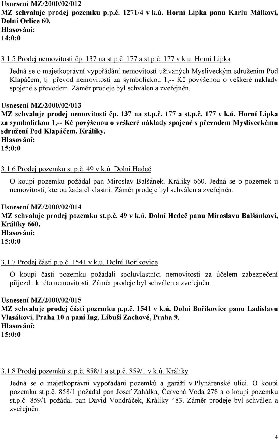 p.č. 177 a st.p.č. 177 v k.ú. Horní Lipka za symbolickou 1,-- Kč povýšenou o veškeré náklady spojené s převodem Mysliveckému sdružení Pod Klapáčem, Králíky. 3.1.6 Prodej pozemku st.p.č. 49 v k.ú. Dolní Hedeč O koupi pozemku požádal pan Miroslav Balšánek, Králíky 660.