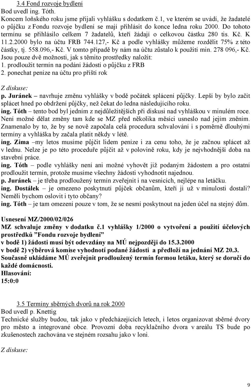 Do tohoto termínu se přihlásilo celkem 7 žadatelů, kteří žádají o celkovou částku 280 tis. Kč. K 11.2.2000 bylo na účtu FRB 744.127,- Kč a podle vyhlášky můžeme rozdělit 75% z této částky, tj. 558.