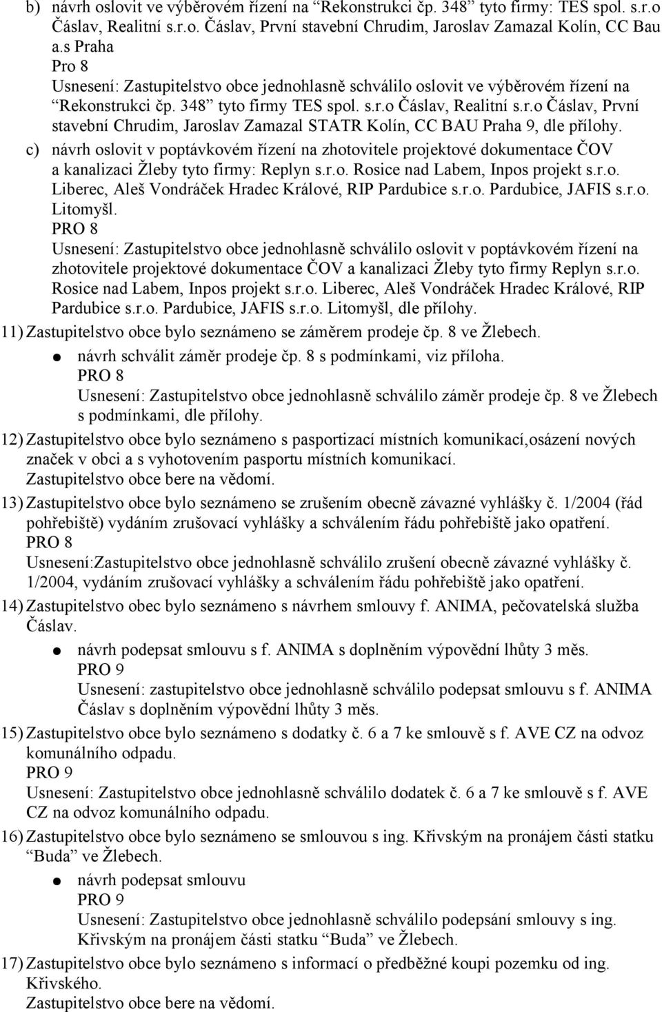 c) návrh oslovit v poptávkovém řízení na zhotovitele projektové dokumentace ČOV a kanalizaci Žleby tyto firmy: Replyn s.r.o. Rosice nad Labem, Inpos projekt s.r.o. Liberec, Aleš Vondráček Hradec Králové, RIP Pardubice s.