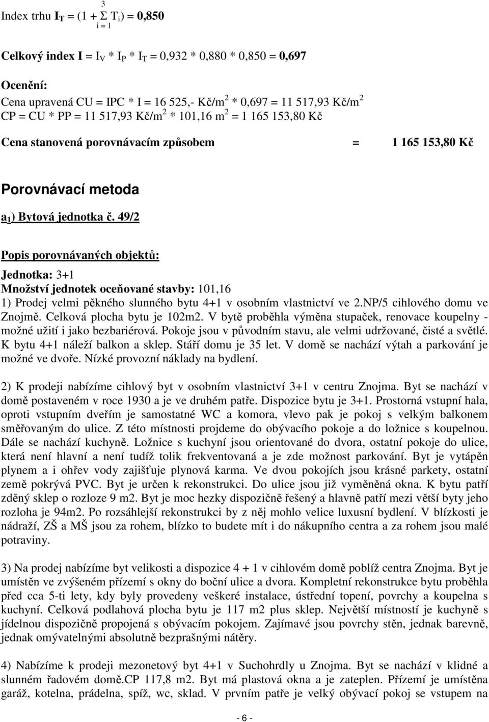 49/2 Popis porovnávaných objektů: Jednotka: 3+1 Množství jednotek oceňované stavby: 101,16 1) Prodej velmi pěkného slunného bytu 4+1 v osobním vlastnictví ve 2.NP/5 cihlového domu ve Znojmě.