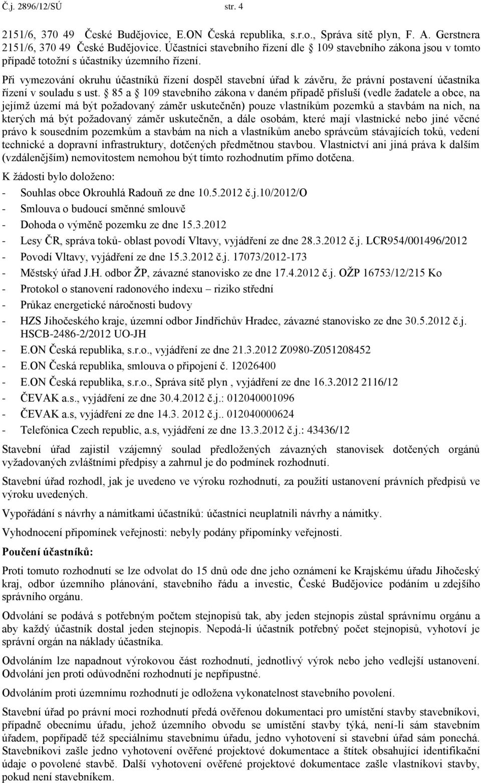 Při vymezování okruhu účastníků řízení dospěl stavební úřad k závěru, že právní postavení účastníka řízení v souladu s ust.