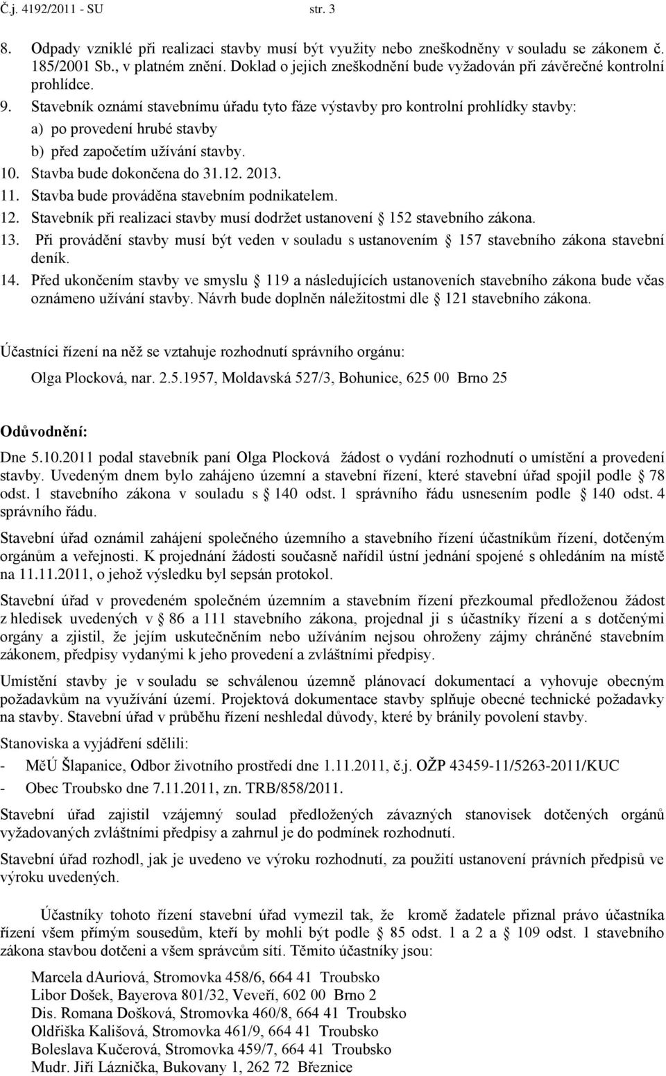 Stavebník oznámí stavebnímu úřadu tyto fáze výstavby pro kontrolní prohlídky stavby: a) po provedení hrubé stavby b) před započetím uţívání stavby. 10. Stavba bude dokončena do 31.12. 2013. 11.