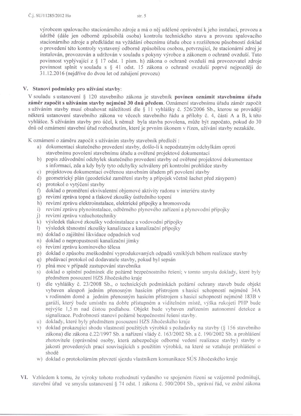 stacionárního zdroje a předkládat na vyžádání obecnímu úřadu obce s rozšířenou působností doklad o provedení této kontroly vystavený odborně způsobilou osobou, potvrzuj ící, že stacionární zdroj je